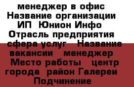 менеджер в офис › Название организации ­ ИП “Юнион Инфо“ › Отрасль предприятия ­ сфера услуг › Название вакансии ­ менеджер › Место работы ­ центр города (район Галереи) › Подчинение ­ руководителю › Возраст от ­ 25 › Возраст до ­ 55 - Краснодарский край, Краснодар г. Работа » Вакансии   . Краснодарский край